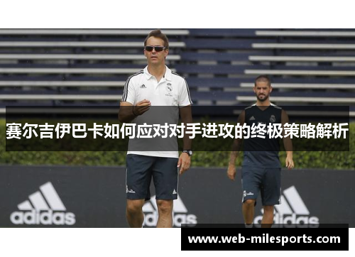 赛尔吉伊巴卡如何应对对手进攻的终极策略解析