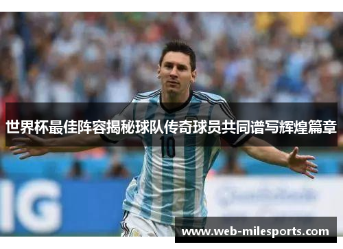 世界杯最佳阵容揭秘球队传奇球员共同谱写辉煌篇章