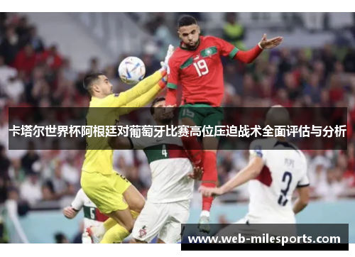 卡塔尔世界杯阿根廷对葡萄牙比赛高位压迫战术全面评估与分析
