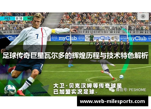 足球传奇巨星瓦尔多的辉煌历程与技术特色解析