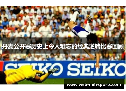 丹麦公开赛历史上令人难忘的经典逆转比赛回顾