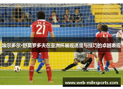 埃尔多尔·舒莫罗多夫在亚洲杯展现速度与技巧的卓越表现