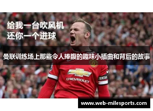 曼联训练场上那些令人捧腹的趣味小插曲和背后的故事