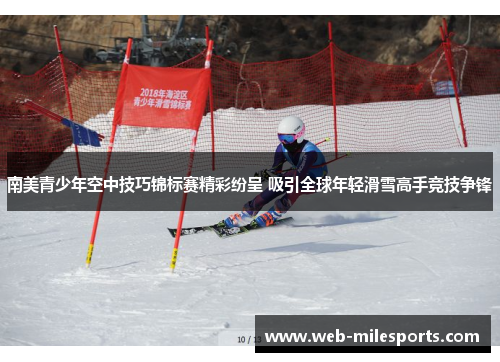 南美青少年空中技巧锦标赛精彩纷呈 吸引全球年轻滑雪高手竞技争锋