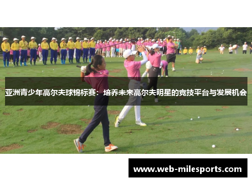 亚洲青少年高尔夫球锦标赛：培养未来高尔夫明星的竞技平台与发展机会