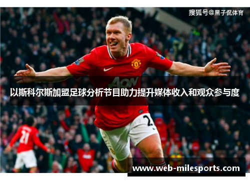 以斯科尔斯加盟足球分析节目助力提升媒体收入和观众参与度