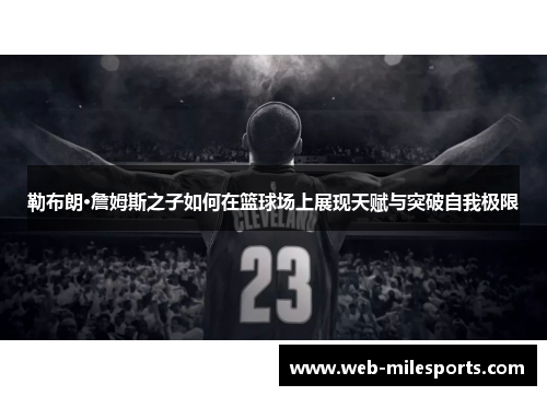 勒布朗·詹姆斯之子如何在篮球场上展现天赋与突破自我极限