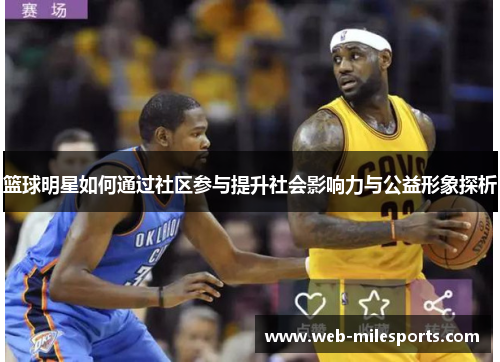 篮球明星如何通过社区参与提升社会影响力与公益形象探析