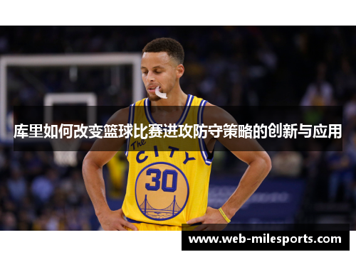 库里如何改变篮球比赛进攻防守策略的创新与应用