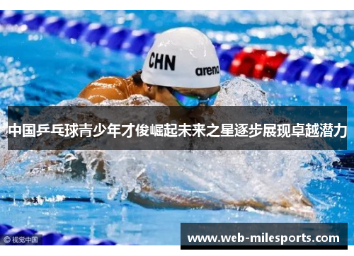 中国乒乓球青少年才俊崛起未来之星逐步展现卓越潜力