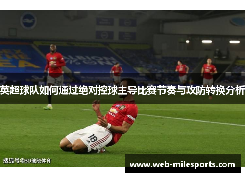 英超球队如何通过绝对控球主导比赛节奏与攻防转换分析