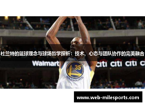 杜兰特的篮球理念与球场哲学探析：技术、心态与团队协作的完美融合