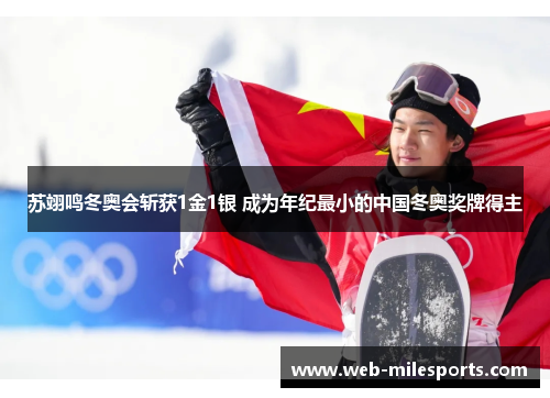 苏翊鸣冬奥会斩获1金1银 成为年纪最小的中国冬奥奖牌得主