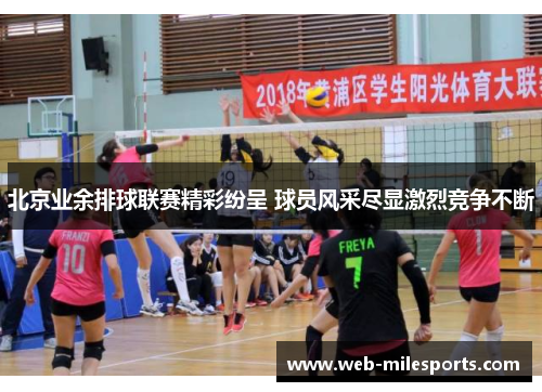 北京业余排球联赛精彩纷呈 球员风采尽显激烈竞争不断