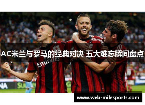 AC米兰与罗马的经典对决 五大难忘瞬间盘点