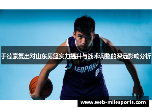 于德豪复出对山东男篮实力提升与战术调整的深远影响分析