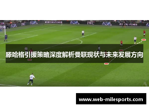 滕哈格引援策略深度解析曼联现状与未来发展方向