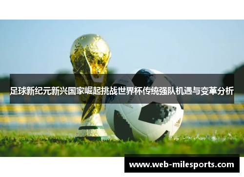 足球新纪元新兴国家崛起挑战世界杯传统强队机遇与变革分析
