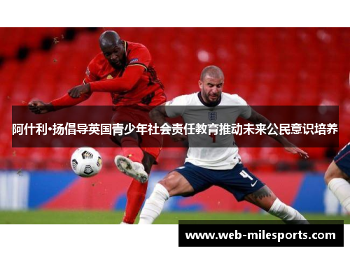 阿什利·扬倡导英国青少年社会责任教育推动未来公民意识培养