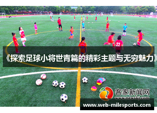 《探索足球小将世青篇的精彩主题与无穷魅力》