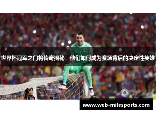 世界杯冠军之门将传奇揭秘：他们如何成为赛场背后的决定性英雄